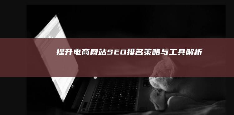 提升电商网站SEO排名：策略与工具解析